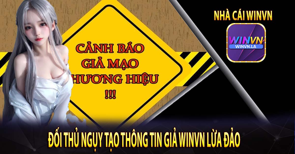 ĐỐI THỦ NGỤY TẠO THÔNG TIN GIẢ Winvn LỪA ĐẢO