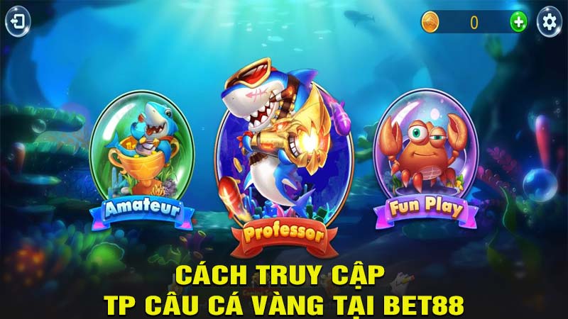 Hướng dẫn truy cập game TP câu cá vàng tại Bet88